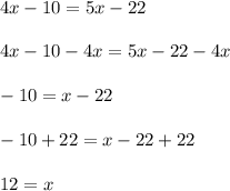 4x-10=5x-22\\ \\4x-10-4x=5x-22-4x\\ \\-10=x-22\\ \\-10+22=x-22+22\\ \\12=x