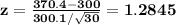 \bf z=\frac{370.4-300}{300.1/\sqrt{30}}=1.2845