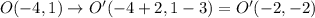 O(-4,1)\rightarrow O'(-4+2,1-3)=O'(-2,-2)