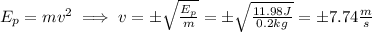 E_p =mv^2\implies v=\pm \sqrt{\frac{E_p}{m}}=\pm\sqrt{\frac{11.98J}{0.2kg}}=\pm 7.74\frac{m}{s}