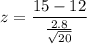 z = \dfrac{15 - 12}{\frac{2.8}{\sqrt{20}}}