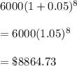 6000(1+0.05)^8\\\\=6000(1.05)^8\\\\=\$8864.73