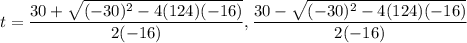 t=\dfrac{30+\sqrt{(-30)^2-4(124)(-16)}}{2(-16)},\dfrac{30-\sqrt{(-30)^2-4(124)(-16)}}{2(-16)}