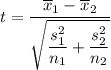 t=\dfrac{\overline{x}_1-\overline{x}_2}{\sqrt{\dfrac{s_1^2}{n_1}+\dfrac{s_2^2}{n_2}}}