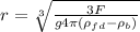 r=\sqrt[3]{\frac{3F}{g4\pi(\rho_{fd}-\rho_b)}}