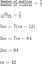 \frac{\texttt{Number of muffins}}{\texttt{Number of cookies}}=\frac{7}{5}\\\\\frac{m}{m-12}=\frac{7}{5}\\\\5m=7(m-12)\\\\5m=7m-84\\\\2m=84\\\\m=42