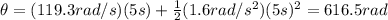 \theta = (119.3 rad/s)(5 s) + \frac{1}{2} (1.6 rad/s^2) (5 s)^2=616.5 rad