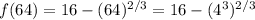 f(64)=16-(64)^{2/3}=16-(4^3)^{2/3}