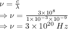 \nu=\frac{c}{\lambda}\\\Rightarrow \nu=\frac{3\times 10^8}{1\times 10^{-3}\times 10^{-9}}\\\Rightarrow \nu=3\times 10^{20}\ Hz