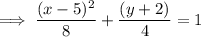 $ \implies \frac{(x - 5)^2}{8} + \frac{(y + 2)^}{4} = 1 $