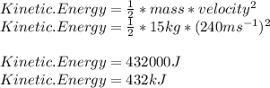 Kinetic.Energy=\frac{1}{2}*mass*velocity^{2}  \\Kinetic.Energy=\frac{1}{2}*15kg*(240ms^{-1} )^{2}  \\\\Kinetic.Energy=432000 J\\Kinetic.Energy=432kJ
