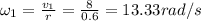 \omega _1=\frac{v_1}{r}=\frac{8}{0.6}=13.33 rad/s