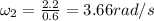 \omega _2=\frac{2.2}{0.6}=3.66 rad/s