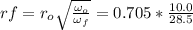 rf = r_o\sqrt{\frac {\omega_o}{\omega_f}} = 0.705 * \frac {10.0}{ 28.5}