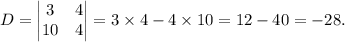 D=\begin{vmatrix}3 & 4\\ 10 & 4\end{vmatrix}=3\times4-4\times10=12-40=-28.
