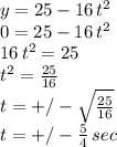 y=25-16\,t^2\\0=25-16\,t^2\\16\,t^2=25\\t^2=\frac{25}{16}\\t=+/-\sqrt{\frac{25}{16} } \\t=+/-\frac{5}{4} \,sec