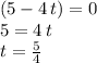 (5-4\,t)=0\\5=4\,t\\t=\frac{5}{4}