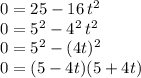 0=25-16\,t^2\\0=5^2-4^2\,t^2\\0=5^2-(4t)^2\\0=(5-4t)(5+4t)\\