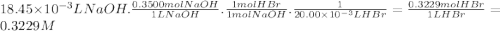 18.45 \times 10^{-3} L NaOH.\frac{0.3500molNaOH}{1LNaOH} .\frac{1molHBr}{1molNaOH} .\frac{1}{20.00 \times 10^{-3} LHBr} =\frac{0.3229molHBr}{1LHBr} =0.3229M