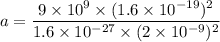 a=\dfrac{9\times 10^9\times (1.6\times 10^{-19})^2}{1.6\times 10^{-27}\times (2\times 10^{-9})^2}