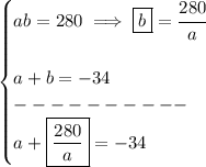 \bf \begin{cases}&#10;ab=280\implies \boxed{b}=\cfrac{280}{a}\\\\&#10;a+b=-34\\&#10;----------\\&#10;a+\boxed{\frac{280}{a}}=-34&#10;\end{cases}