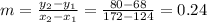 m=\frac{y_2-y_1}{x_2-x_1} =\frac{80-68}{172-124}= 0.24