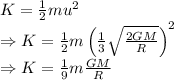 K=\frac{1}{2}mu^2\\\Rightarrow K=\frac{1}{2}m\left(\frac{1}{3}\sqrt{\frac{2GM}{R}}\right)^2\\\Rightarrow K=\frac{1}{9}m\frac{GM}{R}
