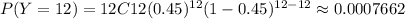 P(Y=12)= 12C12(0.45)^{12}(1-0.45)^{12-12}\approx 0.0007662