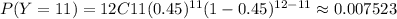 P(Y=11)= 12C11(0.45)^{11}(1-0.45)^{12-11}\approx 0.007523