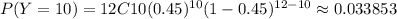 P(Y=10)= 12C10(0.45)^{10}(1-0.45)^{12-10}\approx 0.033853