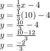 y=\frac{1}{3}x-4\\y=\frac{1}{3}(10)-4\\y=\frac{10}{3}-4\\y=\frac{10-12}{3}\\y=\frac{-2}{3}