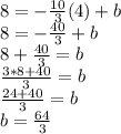 8 = - \frac {10} {3} (4) + b\\8 = - \frac {40} {3} + b\\8+ \frac {40} {3} = b\\\frac {3 * 8 + 40} {3} = b\\\frac {24 + 40} {3} = b\\b = \frac {64} {3}