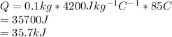 Q=0.1 kg*4200Jkg^{-1} C^{-1}*85C\\=35700J\\=35.7kJ
