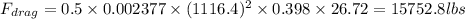 F_{drag}=0.5\times 0.002377\times (1116.4)^{2}\times 0.398\times 26.72=15752.8 lbs