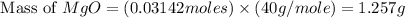 \text{ Mass of }MgO=(0.03142moles)\times (40g/mole)=1.257g