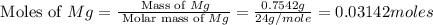 \text{ Moles of }Mg=\frac{\text{ Mass of }Mg}{\text{ Molar mass of }Mg}=\frac{0.7542g}{24g/mole}=0.03142moles