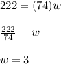 222=(74)w\\\\\frac{222}{74}=w\\\\w=3