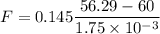 F=0.145\dfrac{56.29-60}{1.75\times 10^{-3}}