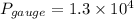 P_{gauge} = 1.3\times 10^4 \Pa