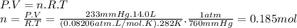 P.V=n.R.T\\n=\frac{P.V}{R.T} =\frac{233mmHg.14.0L}{(0.08206atm.L/mol.K).282K} .\frac{1atm}{760mmHg} =0.185mol