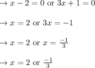 \begin{array}{l}{\rightarrow x-2=0 \text { or } 3 x+1=0} \\\\ {\rightarrow x=2 \text { or } 3 x=-1} \\\\ {\rightarrow x=2 \text { or } x=\frac{-1}{3}} \\\\ {\rightarrow x=2 \text { or } \frac{-1}{3}}\end{array}