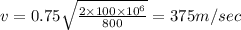 v = 0.75 \sqrt{\frac{2\times 100\times 10^6}{800}} = 375 m/sec