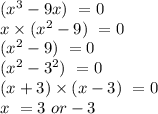 (x^3-9x)\ =0\\x\times(x^2-9)\ =0\\(x^2-9)\ =0\\(x^2-3^2)\ =0\\(x+3)\times(x-3)\ =0\\x\ =3\ or -3