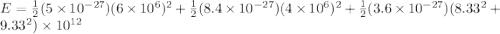 E = \frac{1}{2}(5 \times 10^{-27})(6\times 10^6)^2 + \frac{1}{2}(8.4 \times 10^{-27})(4 \times 10^6)^2 + \frac{1}{2}(3.6 \times 10^{-27})(8.33^2 + 9.33^2) \times 10^{12}