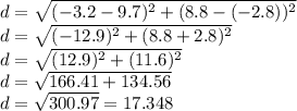 d=\sqrt{(-3.2-9.7)^2+(8.8-(-2.8))^2}\\d=\sqrt{(-12.9)^2+(8.8+2.8)^2}\\d=\sqrt{(12.9)^2+(11.6)^2}\\d=\sqrt{166.41+134.56}\\d=\sqrt{300.97}=17.348