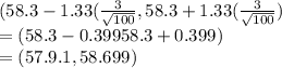 (58.3-1.33(\frac{3}{\sqrt{100} } ,58.3+1.33(\frac{3}{\sqrt{100} })\\= (58.3-0.399 58.3+0.399)\\= (57.9.1, 58.699)