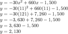 y=-30x^{2} +660x-1,500\\y=-30(11)^{2} +660(11)-1,500\\y=-30(121)+7,260-1,500\\y=-3,630+7,260-1,500\\y=3,630-1,500\\y=2,130
