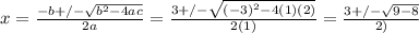 x=\frac{-b+/-\sqrt{b^2-4ac} }{2a} =\frac{3+/-\sqrt{(-3)^2-4(1)(2)} }{2(1)}=\frac{3+/-\sqrt{9-8} }{2)}