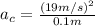 a_{c}=\frac{(19m/s)^{2}}{0.1m}