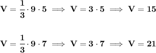 \bf V=\cfrac{1}{3}\cdot 9\cdot 5\implies V=3\cdot 5\implies V=15&#10;\\\\\\&#10;V=\cfrac{1}{3}\cdot 9\cdot 7\implies V=3\cdot 7\implies V=21
